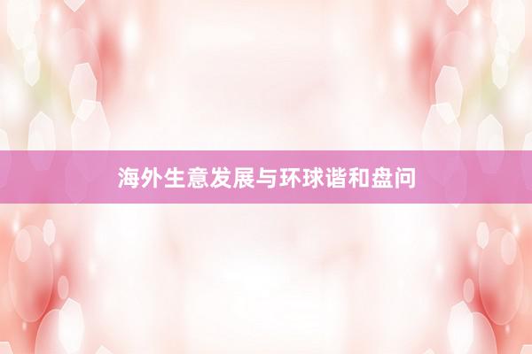 海外生意发展与环球谐和盘问