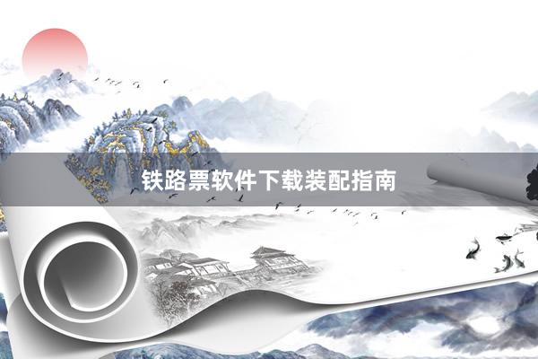 铁路票软件下载装配指南